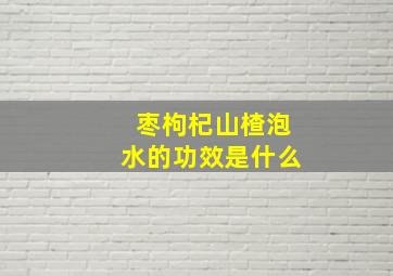 枣枸杞山楂泡水的功效是什么