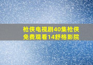 枪侠电视剧40集枪侠免费观看14舒格影院