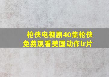 枪侠电视剧40集枪侠免费观看美国动作lr片