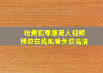 枪毙犯罪嫌疑人视频播放在线观看免费高清