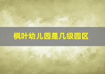 枫叶幼儿园是几级园区