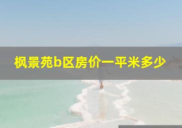 枫景苑b区房价一平米多少