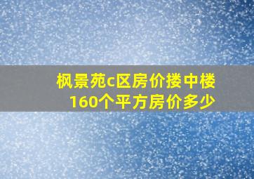 枫景苑c区房价搂中楼160个平方房价多少