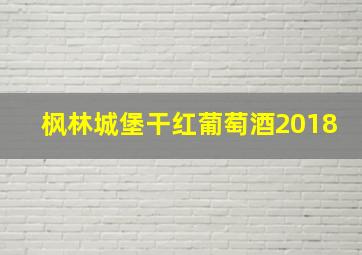 枫林城堡干红葡萄酒2018