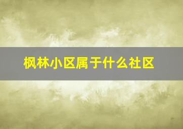 枫林小区属于什么社区