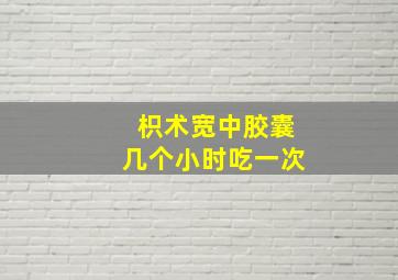 枳术宽中胶囊几个小时吃一次