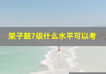 架子鼓7级什么水平可以考