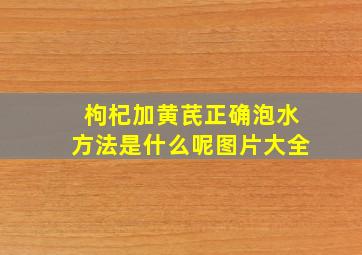 枸杞加黄芪正确泡水方法是什么呢图片大全