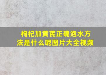 枸杞加黄芪正确泡水方法是什么呢图片大全视频