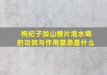 枸杞子加山楂片泡水喝的功效与作用禁忌是什么