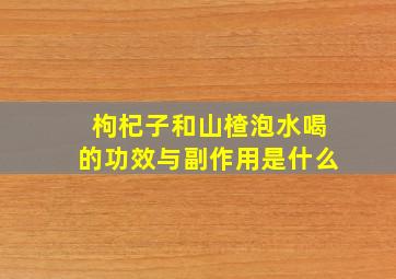 枸杞子和山楂泡水喝的功效与副作用是什么