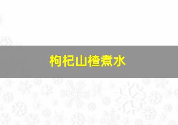 枸杞山楂煮水