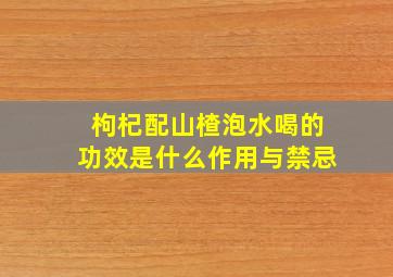 枸杞配山楂泡水喝的功效是什么作用与禁忌