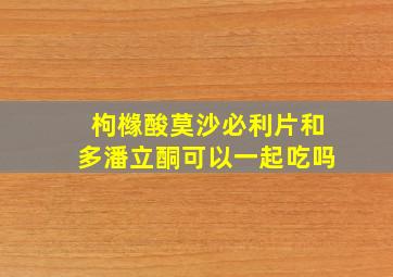 枸橼酸莫沙必利片和多潘立酮可以一起吃吗