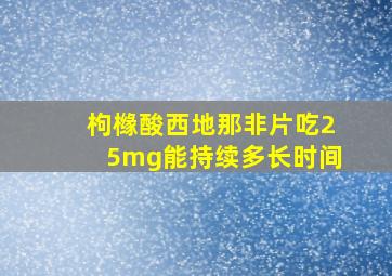 枸橼酸西地那非片吃25mg能持续多长时间