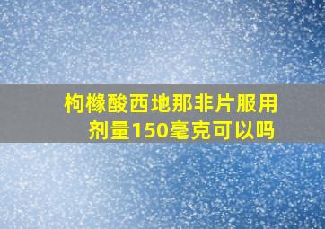 枸橼酸西地那非片服用剂量150毫克可以吗