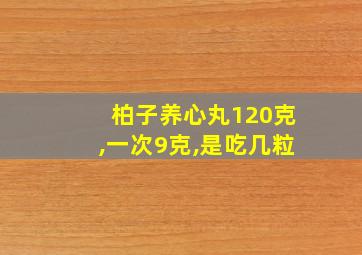 柏子养心丸120克,一次9克,是吃几粒