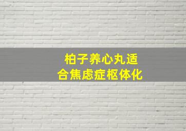 柏子养心丸适合焦虑症枢体化