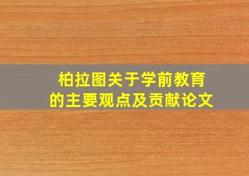 柏拉图关于学前教育的主要观点及贡献论文