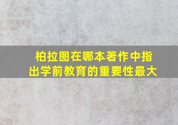 柏拉图在哪本著作中指出学前教育的重要性最大