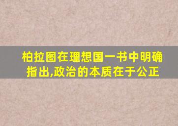 柏拉图在理想国一书中明确指出,政治的本质在于公正