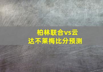 柏林联合vs云达不莱梅比分预测