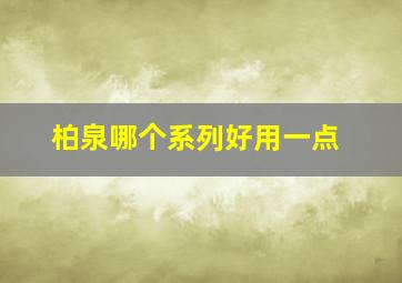 柏泉哪个系列好用一点