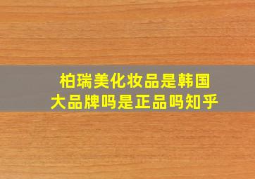 柏瑞美化妆品是韩国大品牌吗是正品吗知乎