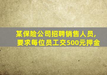 某保险公司招聘销售人员,要求每位员工交500元押金