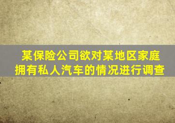 某保险公司欲对某地区家庭拥有私人汽车的情况进行调查