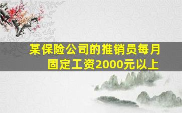 某保险公司的推销员每月固定工资2000元以上