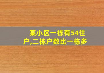 某小区一栋有54住户,二栋户数比一栋多