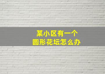 某小区有一个圆形花坛怎么办