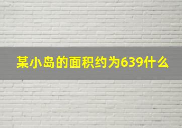 某小岛的面积约为639什么