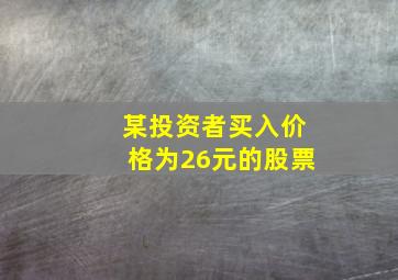 某投资者买入价格为26元的股票