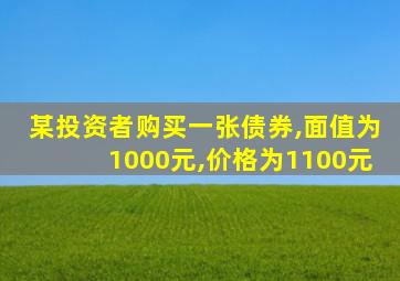 某投资者购买一张债券,面值为1000元,价格为1100元