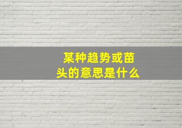 某种趋势或苗头的意思是什么