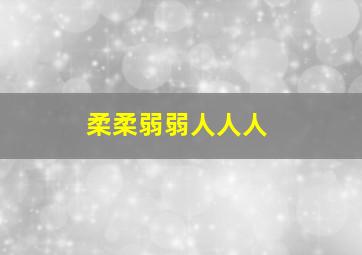 柔柔弱弱人人人