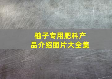 柚子专用肥料产品介绍图片大全集