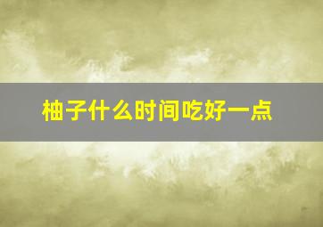 柚子什么时间吃好一点