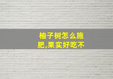 柚子树怎么施肥,果实好吃不