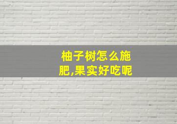 柚子树怎么施肥,果实好吃呢