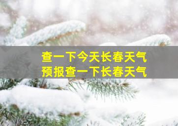 查一下今天长春天气预报查一下长春天气