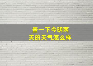 查一下今明两天的天气怎么样