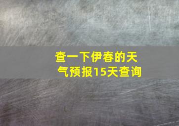 查一下伊春的天气预报15天查询