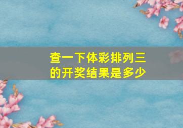 查一下体彩排列三的开奖结果是多少