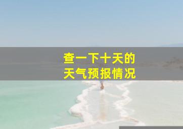 查一下十天的天气预报情况