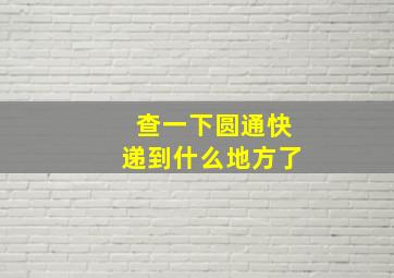 查一下圆通快递到什么地方了