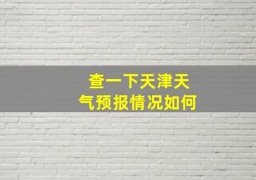 查一下天津天气预报情况如何