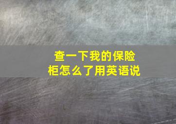 查一下我的保险柜怎么了用英语说